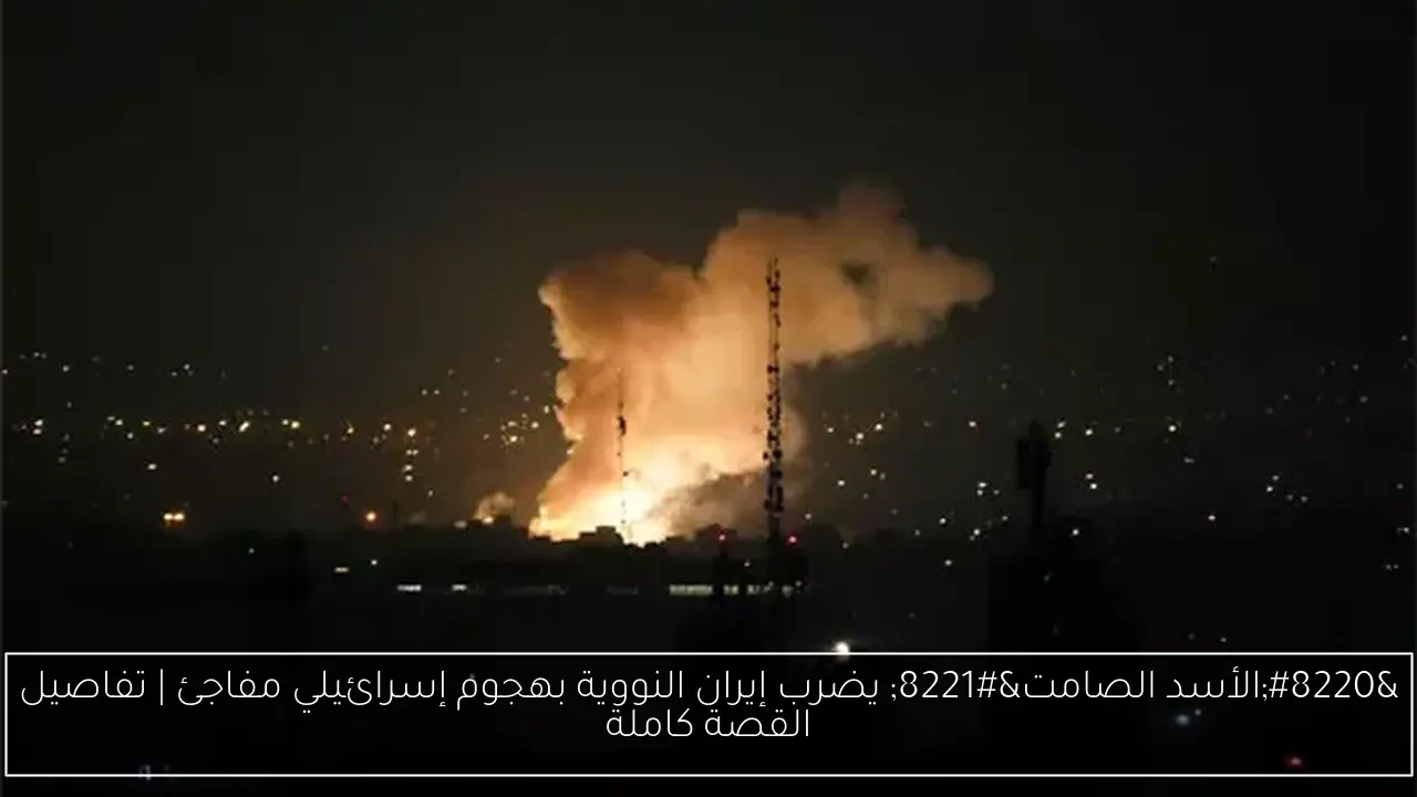 "الأسد الصامت" يضرب إيران النووية بهجوم إسرائيلي مفاجئ