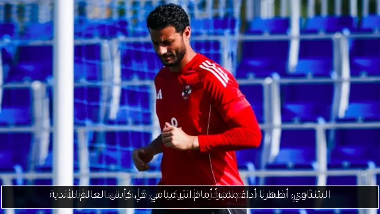 الشناوي: أظهرنا أداءً مميزاً أمام إنتر ميامي في كأس العالم للأندية