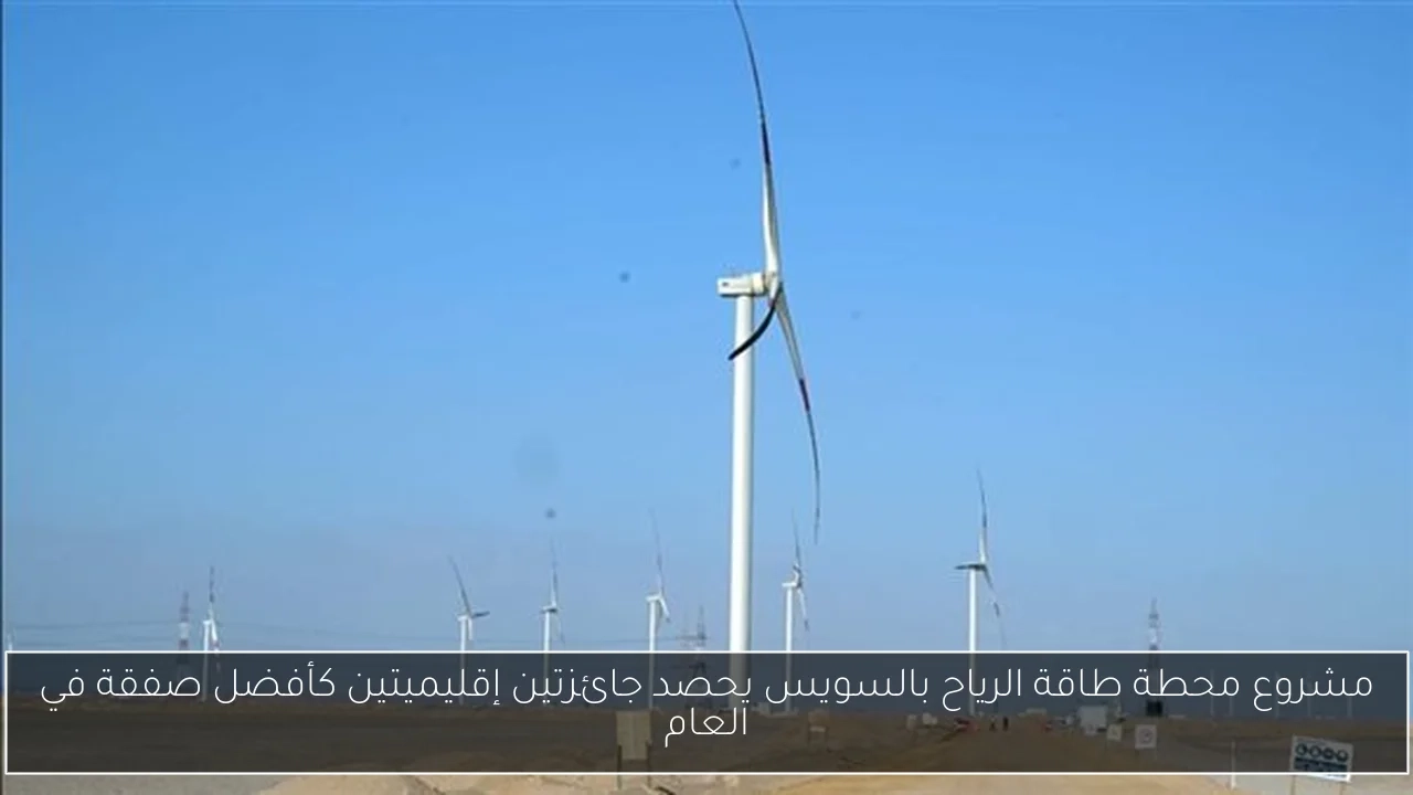 مشروع محطة طاقة الرياح بالسويس يحصد جائزتين إقليميتين كأفضل صفقة في العام