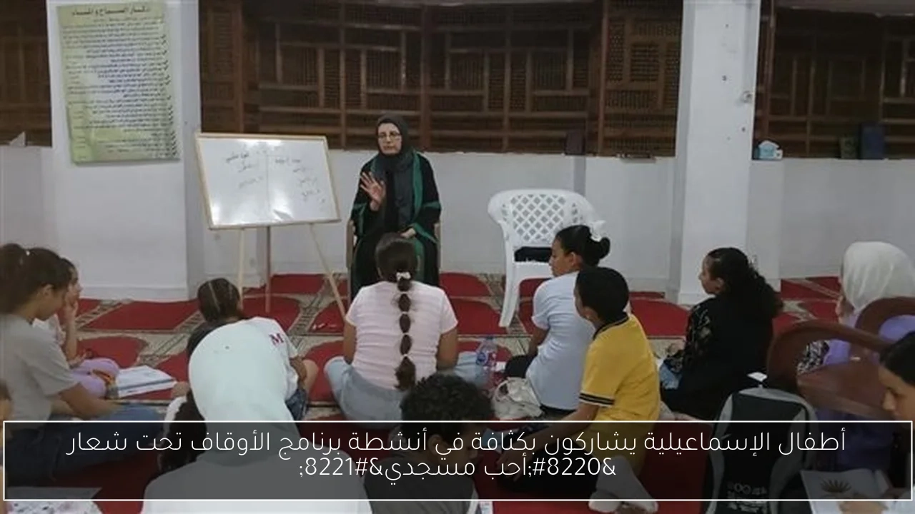 أطفال الإسماعيلية يشاركون بكثافة في أنشطة برنامج الأوقاف تحت شعار 'أحب مسجدي'