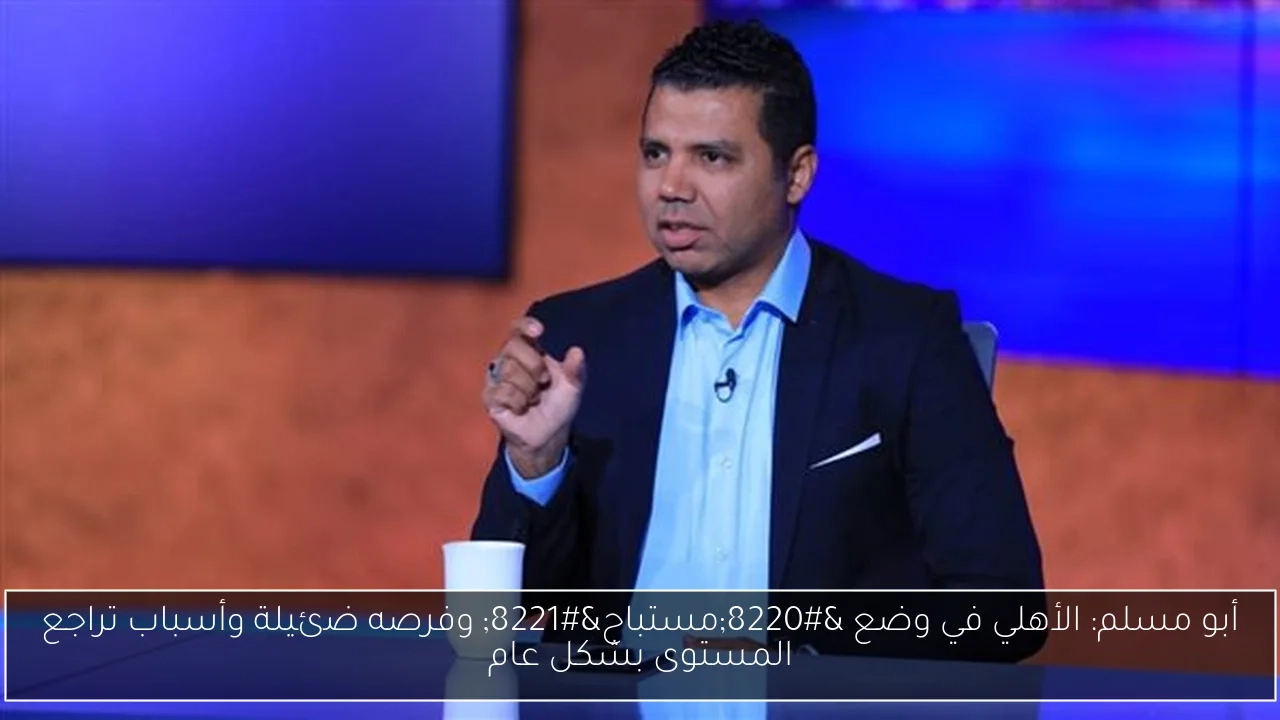 أبو مسلم: الأهلي في وضع 'مستباح' وفرصه ضئيلة وأسباب تراجع المستوى بشكل عام