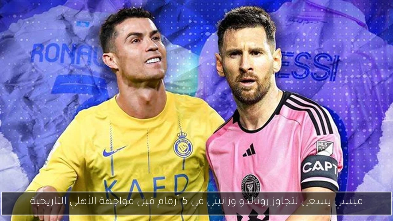 ميسي يسعى لتجاوز رونالدو وزانيتي في 5 أرقام قبل مواجهة الأهلي التاريخية