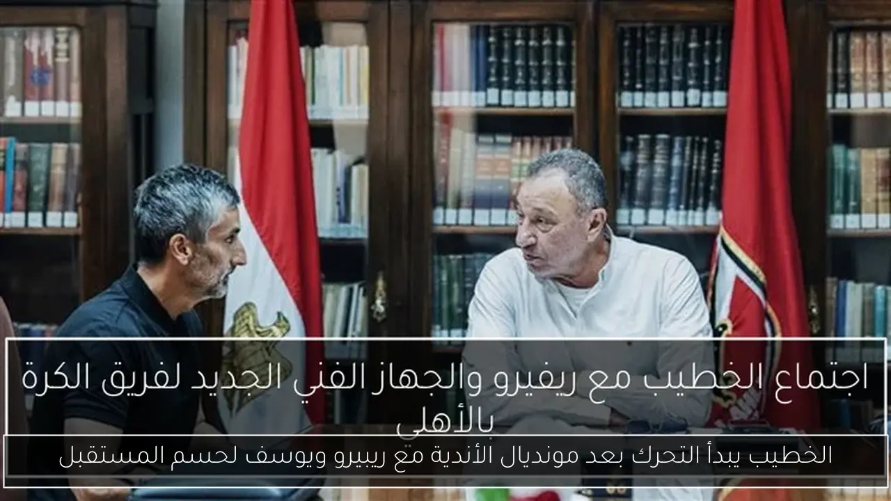 الخطيب يبدأ التحرك بعد مونديال الأندية مع ريبيرو ويوسف لحسم المستقبل