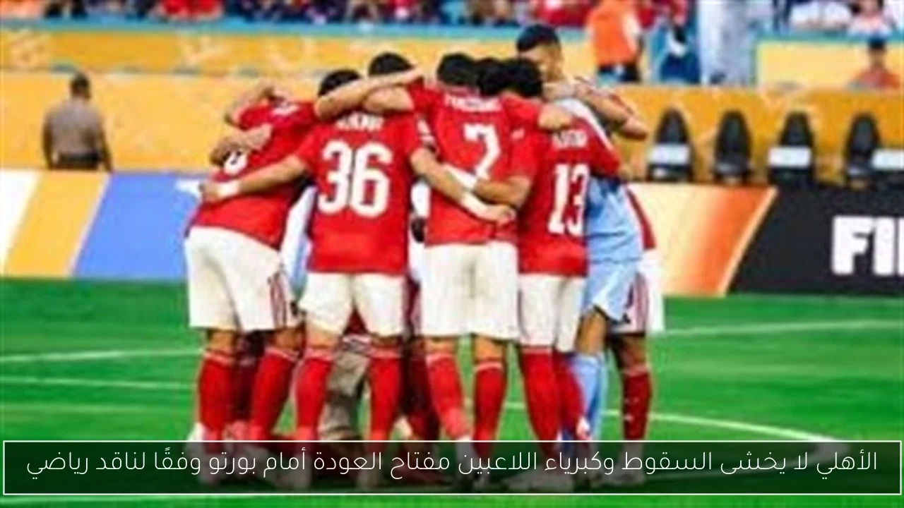 الأهلي لا يخشى السقوط وكبرياء اللاعبين مفتاح العودة أمام بورتو وفقًا لناقد رياضي