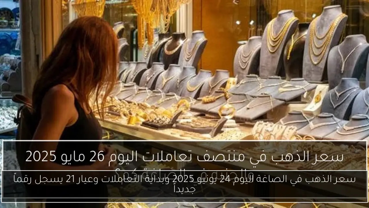 سعر الذهب في الصاغة اليوم 24 يونيو 2025 وبداية التعاملات وعيار 21 يسجل رقماً جديداً