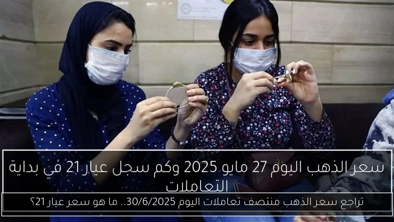 تراجع سعر الذهب منتصف تعاملات اليوم 30/6/2025.. ما هو سعر عيار 21؟