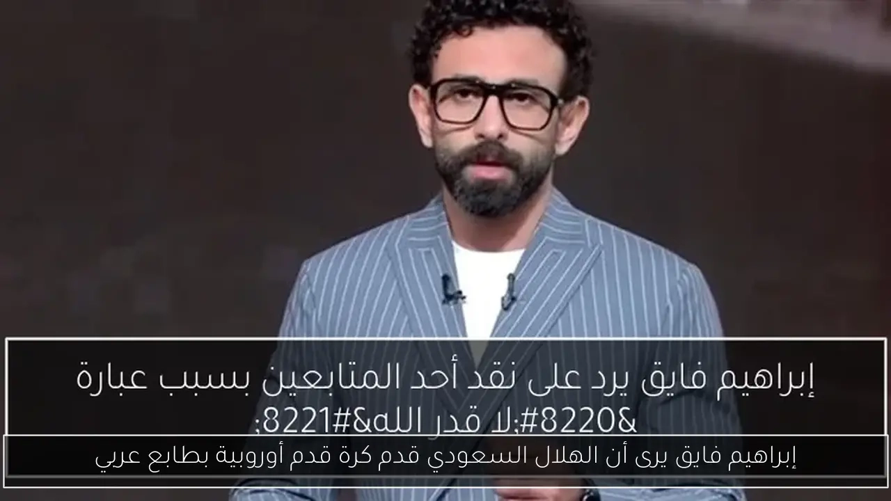 إبراهيم فايق يرى أن الهلال السعودي قدم كرة قدم أوروبية بطابع عربي