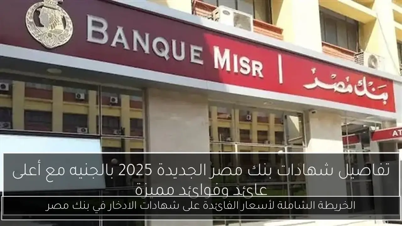 الخريطة الشاملة لأسعار الفائدة على شهادات الادخار في بنك مصر