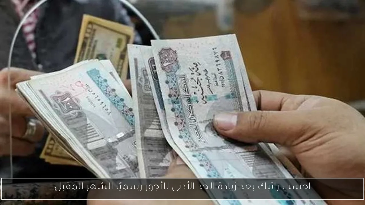 احسب راتبك بعد زيادة الحد الأدنى للأجور رسميًا الشهر المقبل