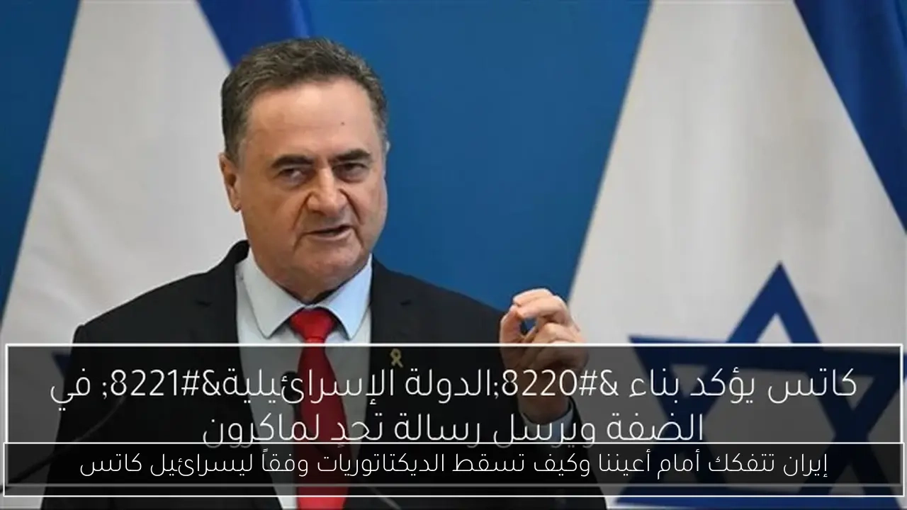 إيران تتفكك أمام أعيننا وكيف تسقط الديكتاتوريات وفقاً ليسرائيل كاتس