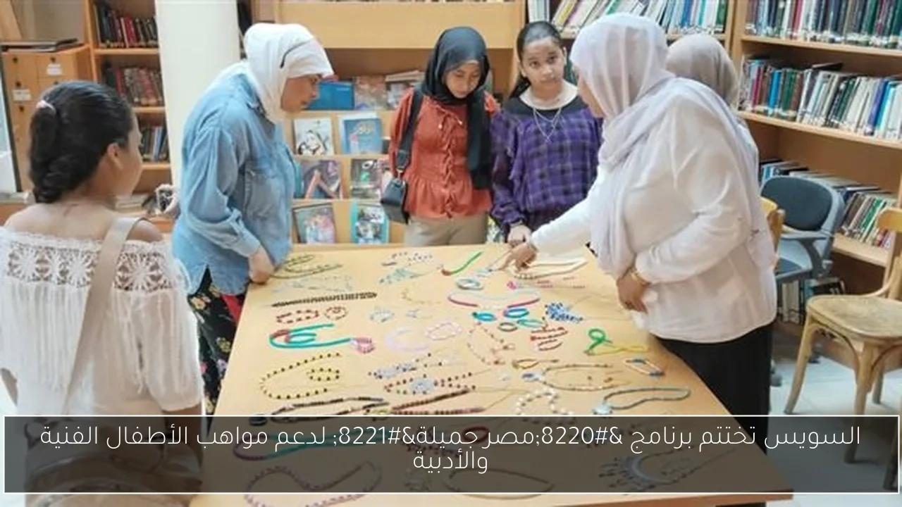 السويس تختتم برنامج 'مصر جميلة' لدعم مواهب الأطفال الفنية والأدبية