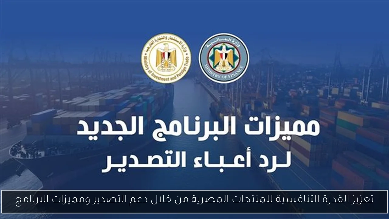 تعزيز القدرة التنافسية للمنتجات المصرية من خلال دعم التصدير ومميزات البرنامج