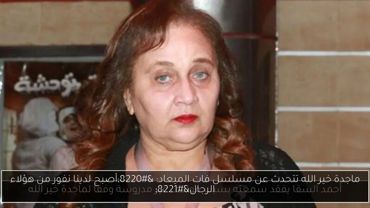 ماجدة خير الله تتحدث عن مسلسل فات الميعاد: 'أصبح لدينا نفور من هؤلاء الرجال'