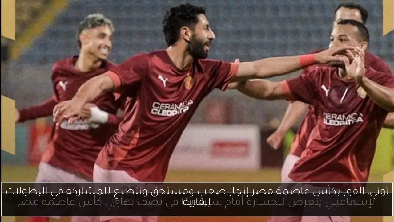 توني: الفوز بكأس عاصمة مصر إنجاز صعب ومستحق ونتطلع للمشاركة في البطولات القارية