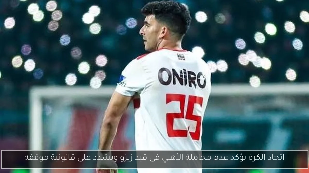 اتحاد الكرة يؤكد عدم مجاملة الأهلي في قيد زيزو ويشدد على قانونية موقفه