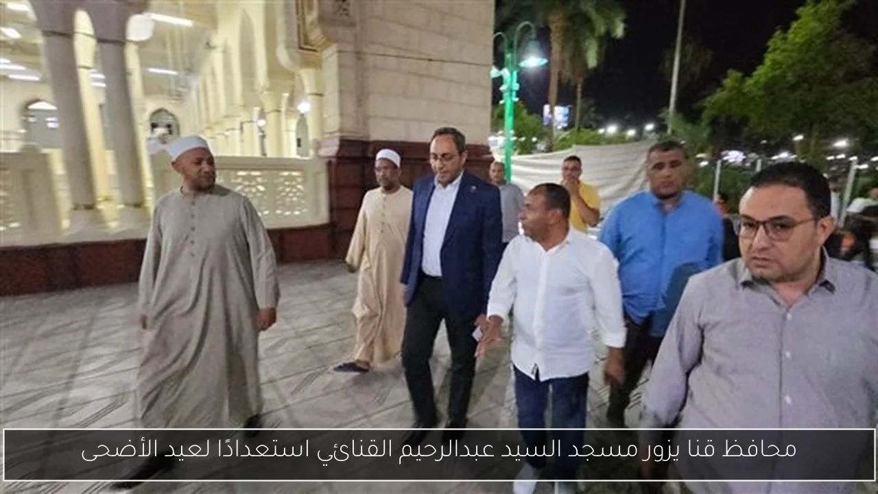 محافظ قنا يزور مسجد السيد عبدالرحيم القنائي استعدادًا لعيد الأضحى