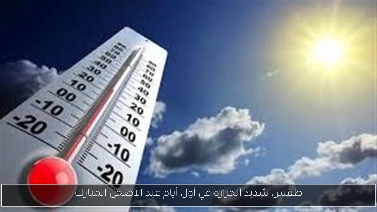 طقس شديد الحرارة في أول أيام عيد الأضحى المبارك