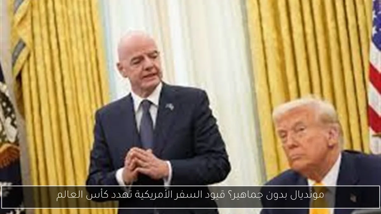 مونديال بدون جماهير؟ قيود السفر الأمريكية تهدد كأس العالم