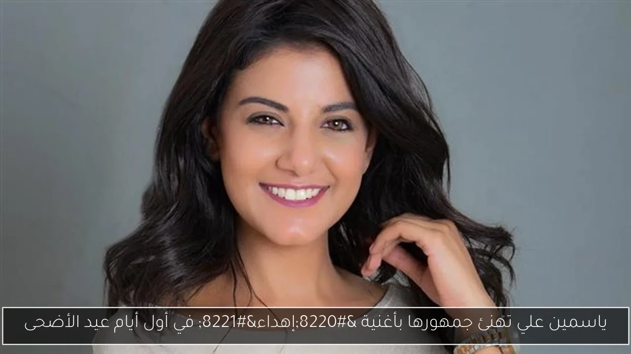 ياسمين علي تهنئ جمهورها بأغنية 'إهداء' في أول أيام عيد الأضحى