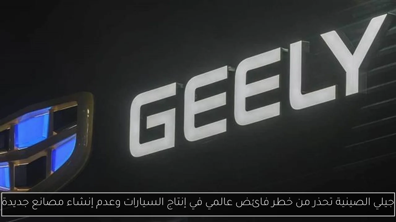 جيلي الصينية تحذر من خطر فائض عالمي في إنتاج السيارات وعدم إنشاء مصانع جديدة