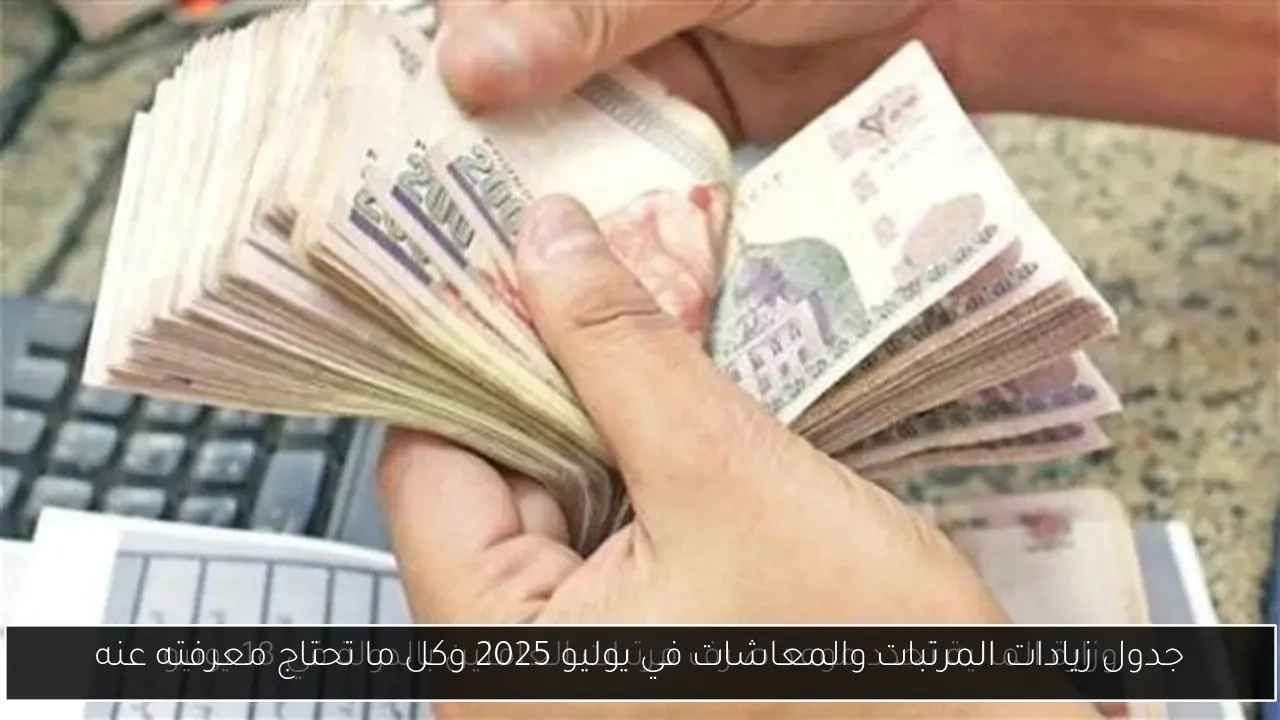 جدول زيادات المرتبات والمعاشات في يوليو 2025 وكل ما تحتاج معرفته عنه