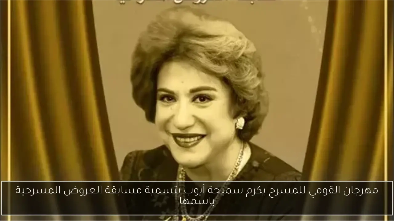 مهرجان القومي للمسرح يكرم سميحة أيوب بتسمية مسابقة العروض المسرحية باسمها