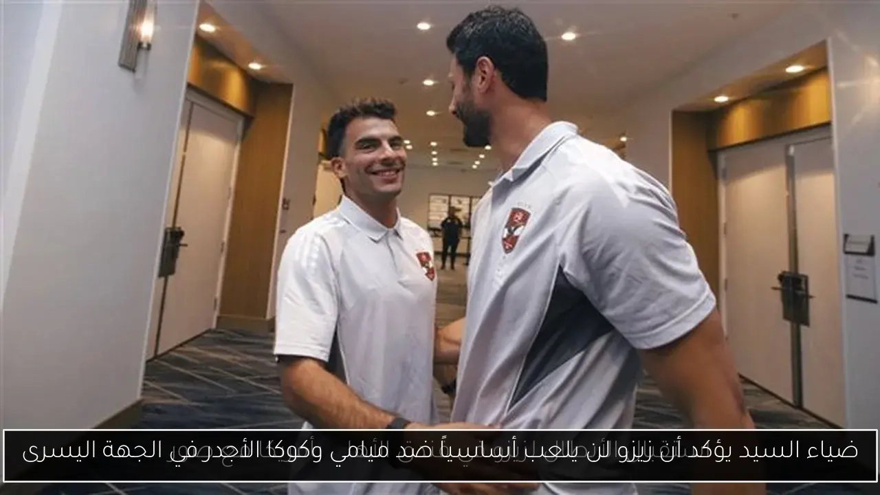 ضياء السيد يؤكد أن زيزو لن يلعب أساسياً ضد ميامي وكوكا الأجدر في الجهة اليسرى