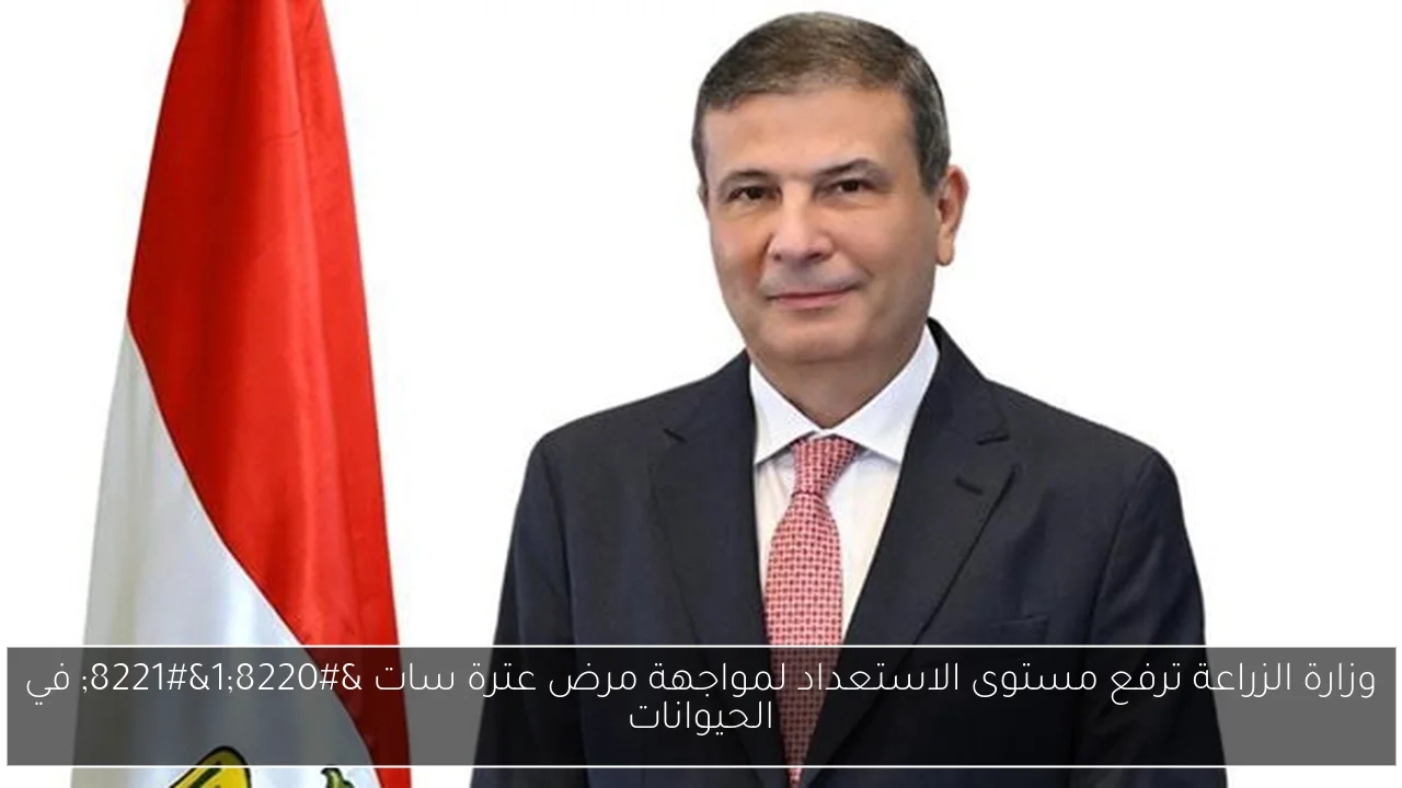 وزارة الزراعة ترفع مستوى الاستعداد لمواجهة مرض عترة سات '1' في الحيوانات