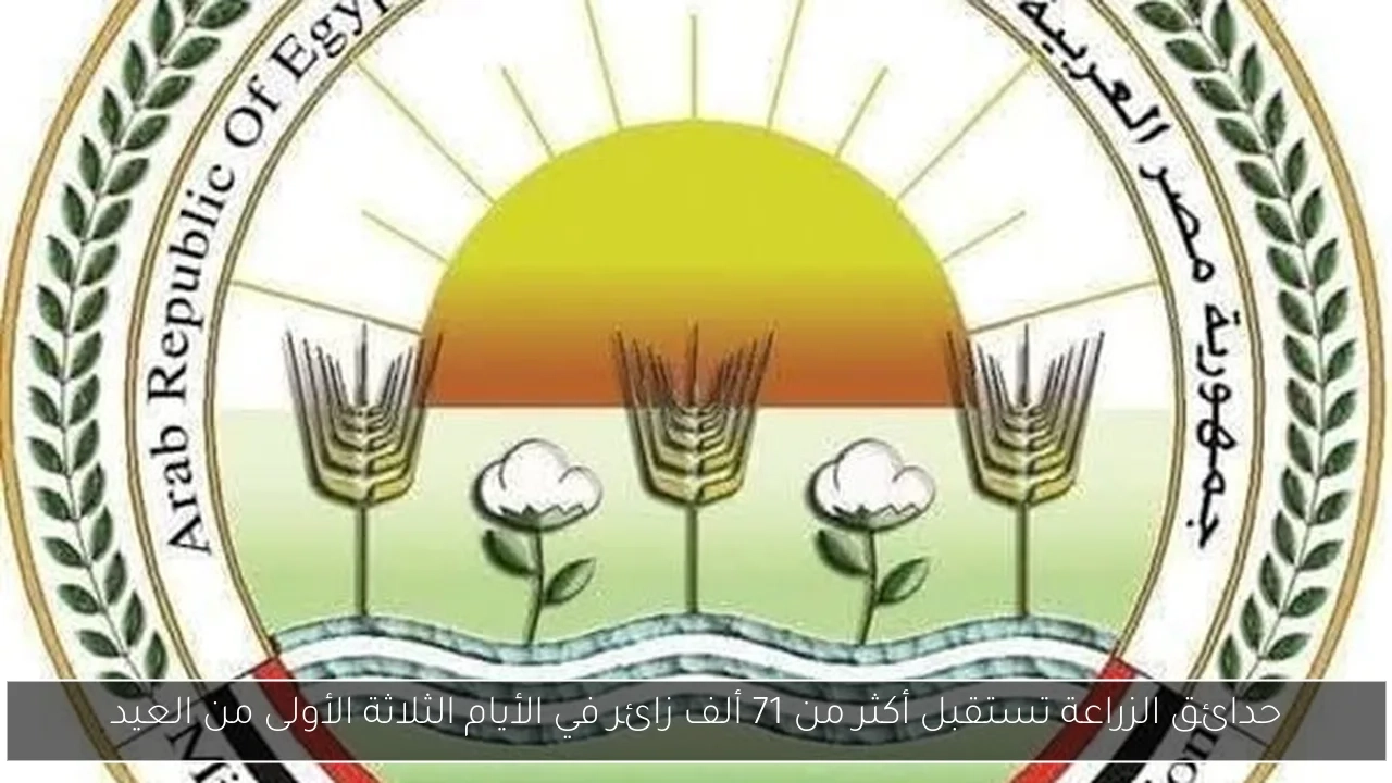 حدائق الزراعة تستقبل أكثر من 71 ألف زائر في الأيام الثلاثة الأولى من العيد
