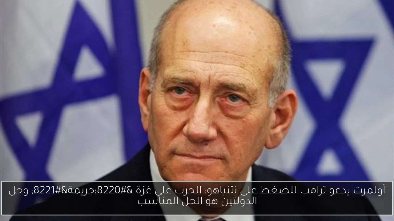 أولمرت يدعو ترامب للضغط على نتنياهو: الحرب على غزة 'جريمة' وحل الدولتين هو الحل المناسب