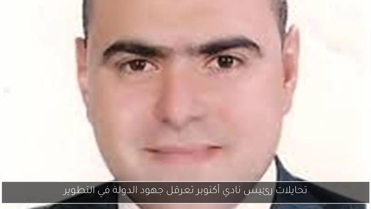 تحايلات رئيس نادي أكتوبر تعرقل جهود الدولة في التطوير