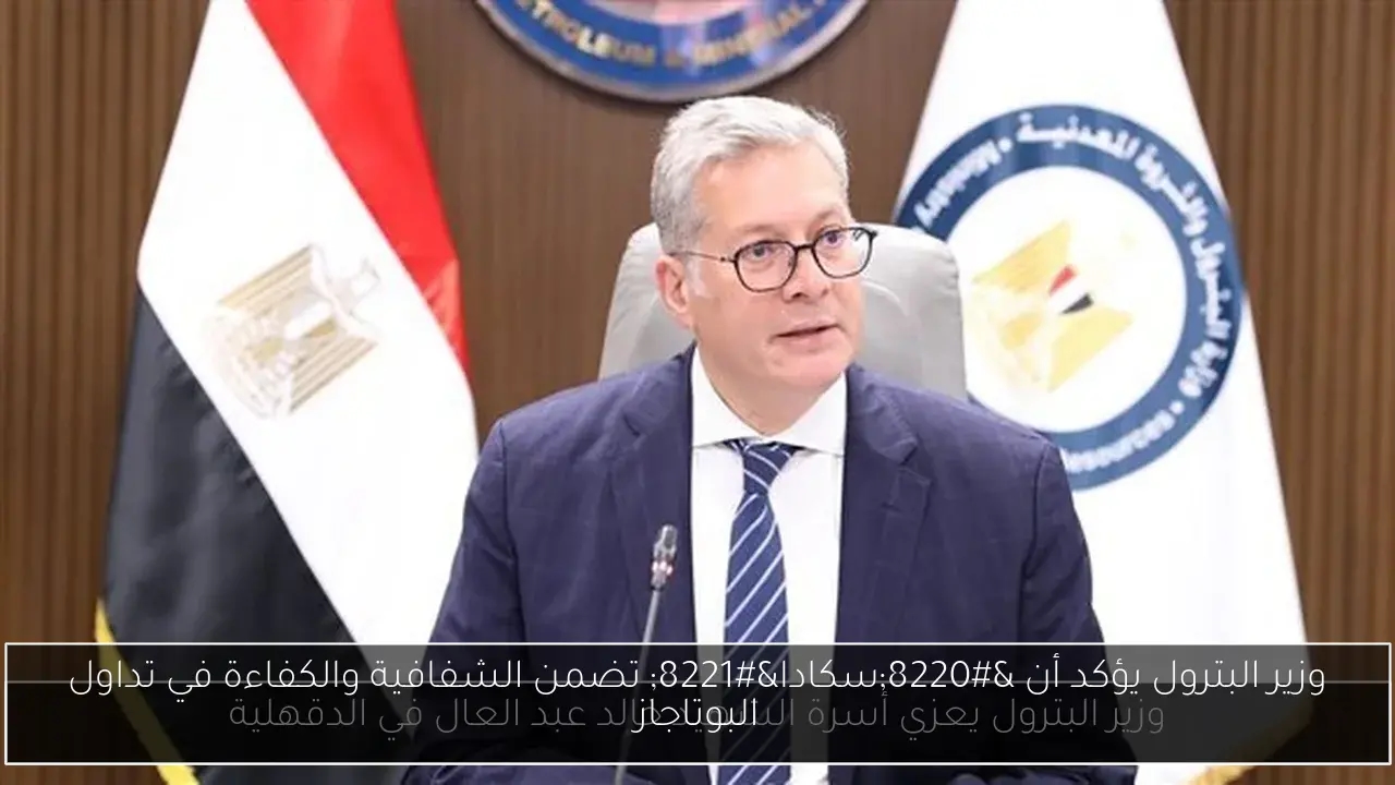 وزير البترول يؤكد أن 'سكادا' تضمن الشفافية والكفاءة في تداول البوتاجاز