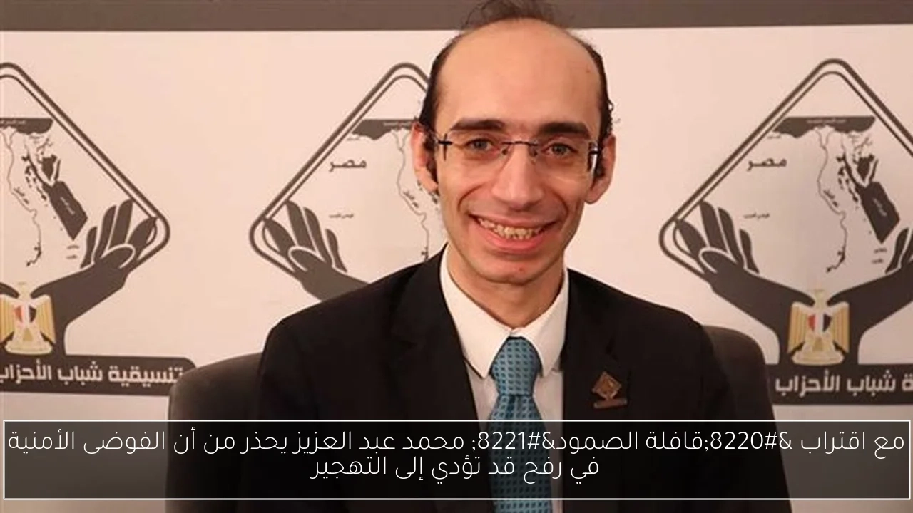 مع اقتراب 'قافلة الصمود' محمد عبد العزيز يحذر من أن الفوضى الأمنية في رفح قد تؤدي إلى التهجير