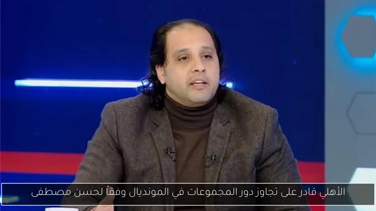الأهلي قادر على تجاوز دور المجموعات في المونديال وفقاً لحسن مصطفى