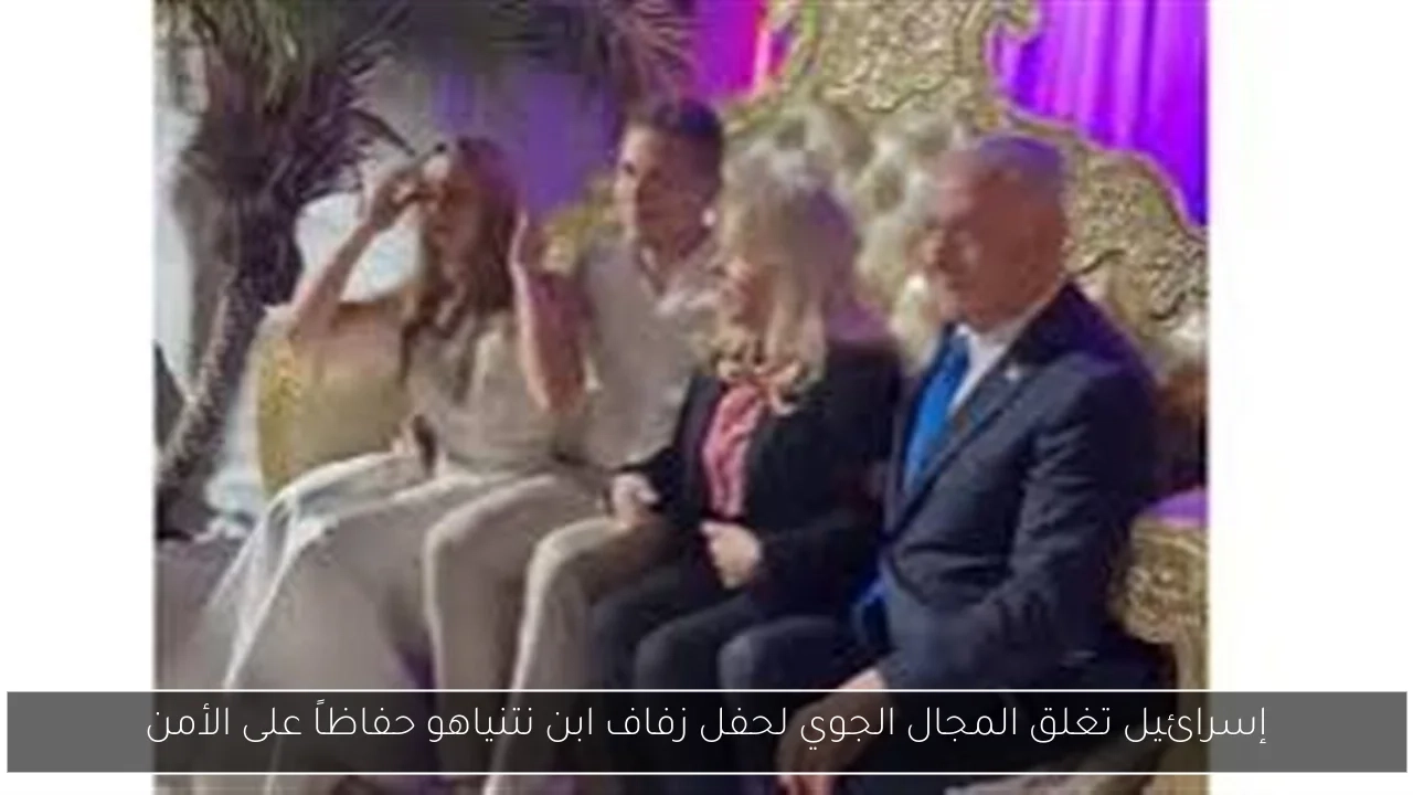 إسرائيل تغلق المجال الجوي لحفل زفاف ابن نتنياهو حفاظاً على الأمن