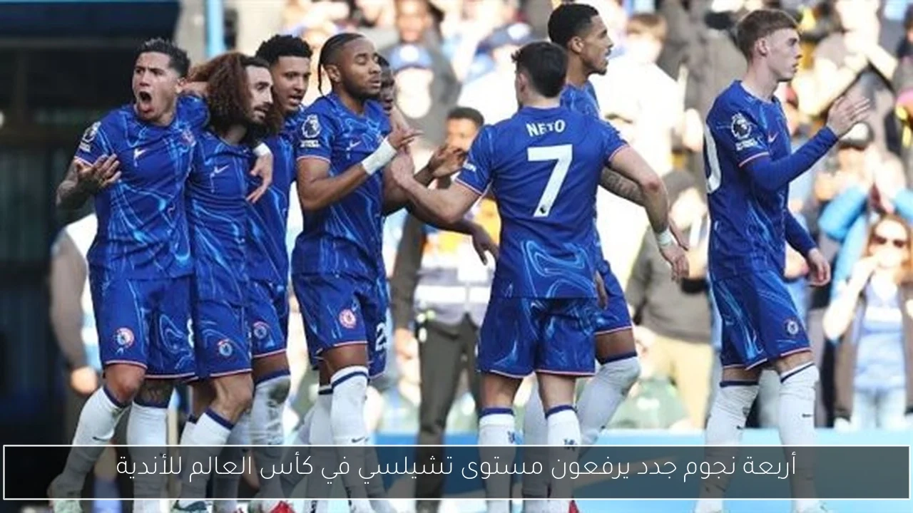 أربعة نجوم جدد يرفعون مستوى تشيلسي في كأس العالم للأندية