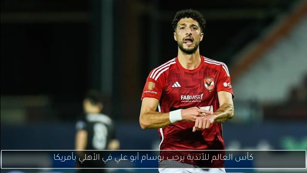 كأس العالم للأندية يرحب بوسام أبو علي في الأهلي بأمريكا