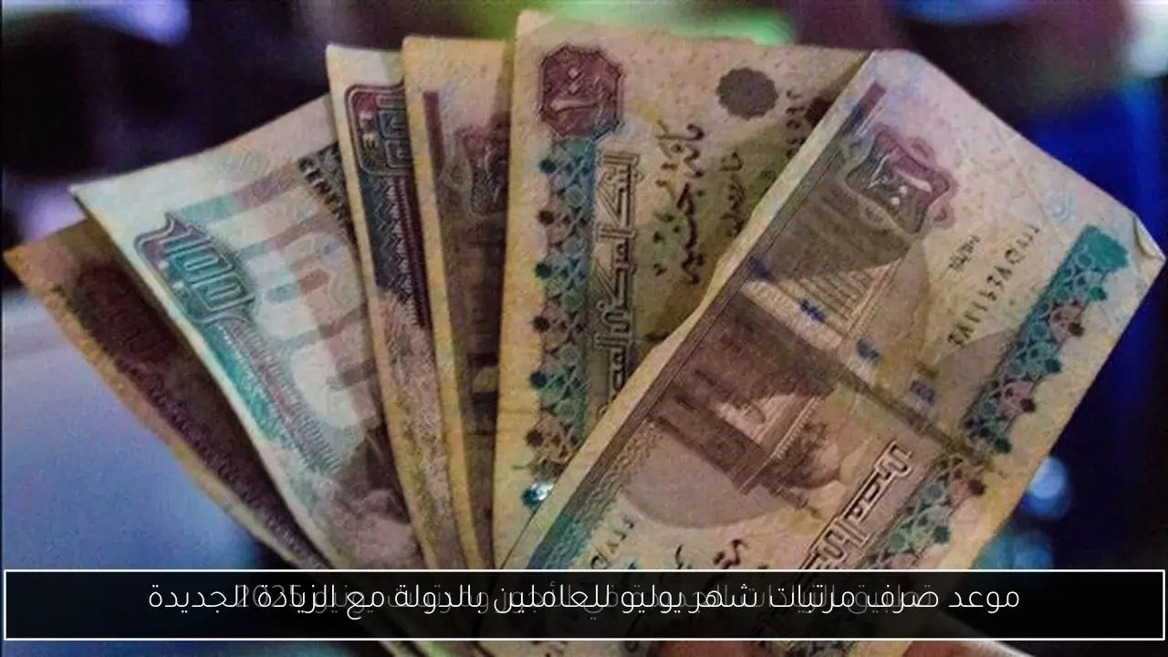 موعد صرف مرتبات شهر يوليو للعاملين بالدولة مع الزيادة الجديدة