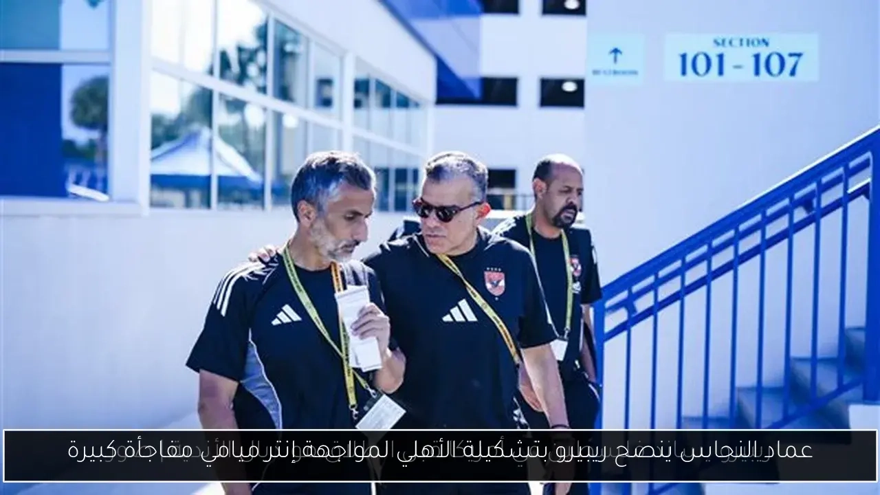 عماد النحاس ينصح ريبيرو بتشكيلة الأهلي لمواجهة إنتر ميامي مفاجأة كبيرة