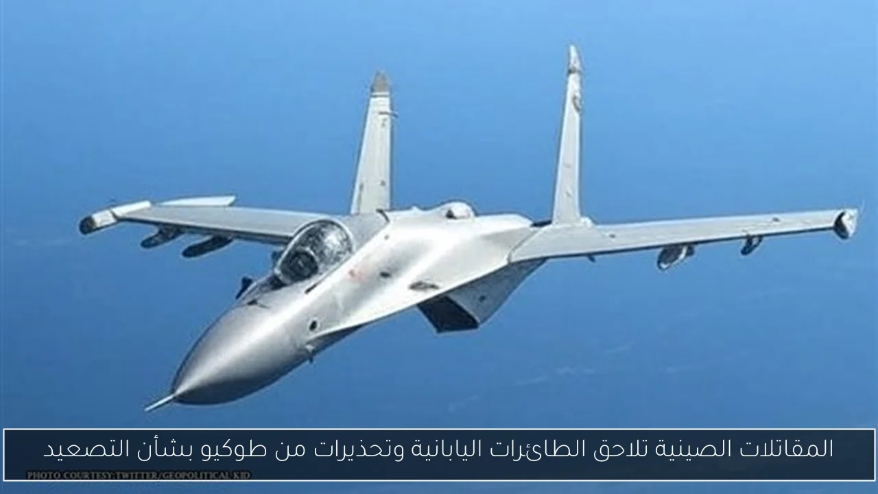 المقاتلات الصينية تلاحق الطائرات اليابانية وتحذيرات من طوكيو بشأن التصعيد