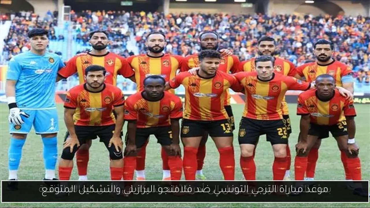 موعد مباراة الترجي التونسي ضد فلامنجو البرازيلي والتشكيل المتوقع