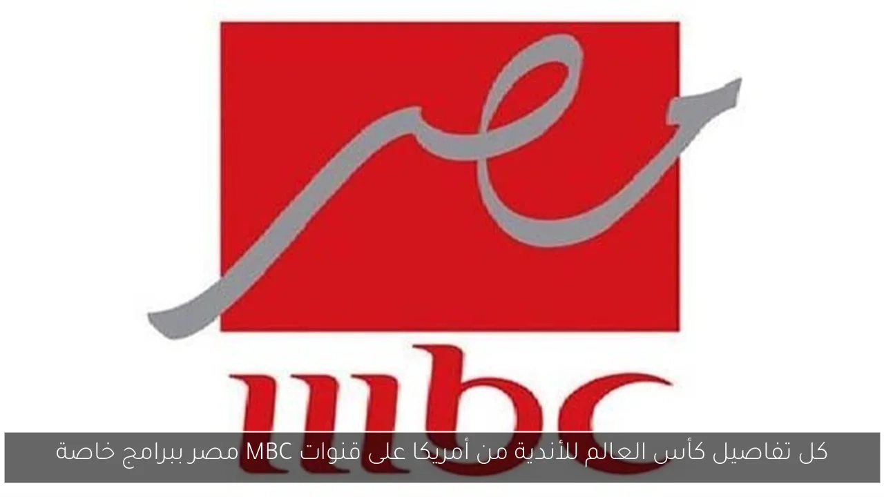 كل تفاصيل كأس العالم للأندية من أمريكا على قنوات MBC مصر ببرامج خاصة