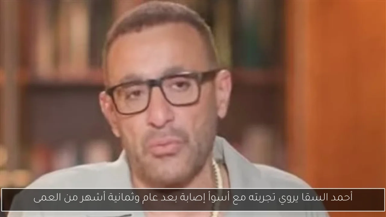 أحمد السقا يروي تجربته مع أسوأ إصابة بعد عام وثمانية أشهر من العمى