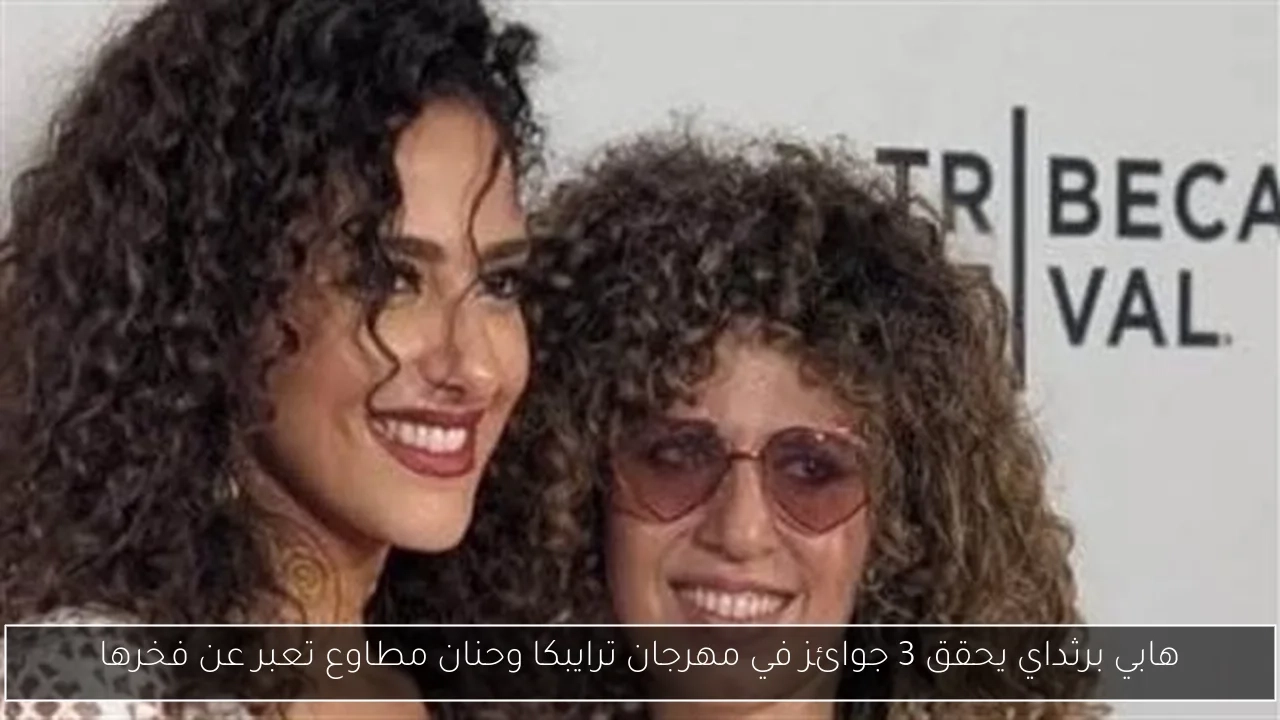 هابي برثداي يحقق 3 جوائز في مهرجان ترايبكا وحنان مطاوع تعبر عن فخرها