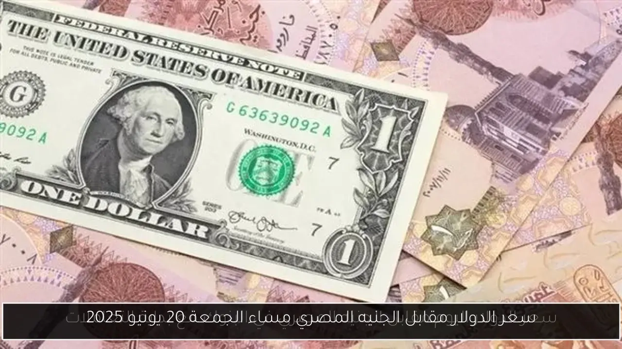 سعر الدولار مقابل الجنيه المصري مساء الجمعة 20 يونيو 2025
