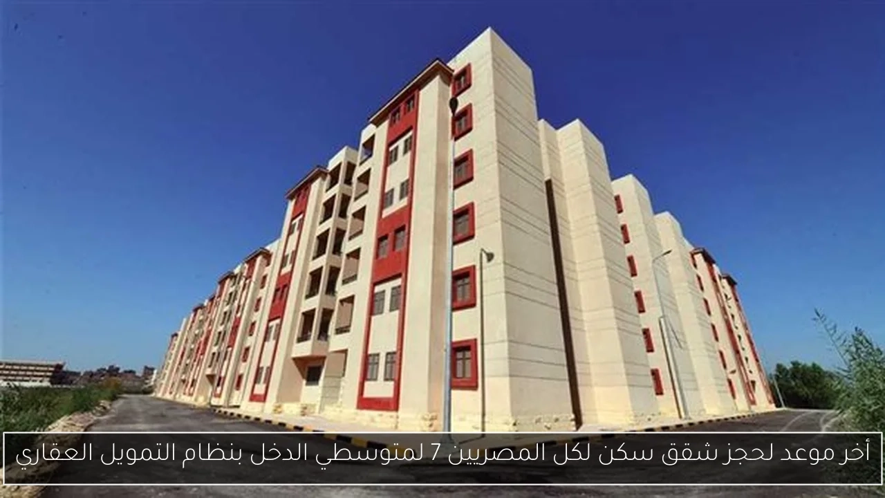 أخر موعد لحجز شقق سكن لكل المصريين 7 لمتوسطي الدخل بنظام التمويل العقاري