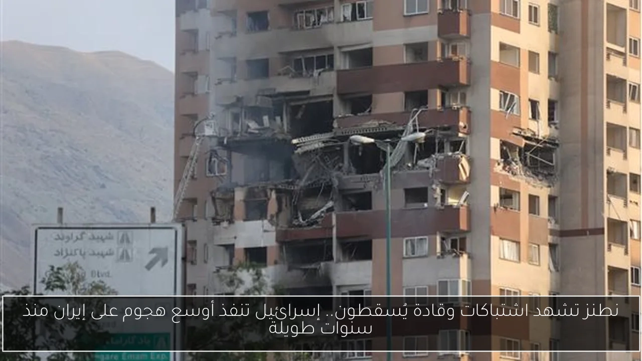 نطنز تشهد اشتباكات وقادة يُسقطون.. إسرائيل تنفذ أوسع هجوم على إيران منذ سنوات طويلة