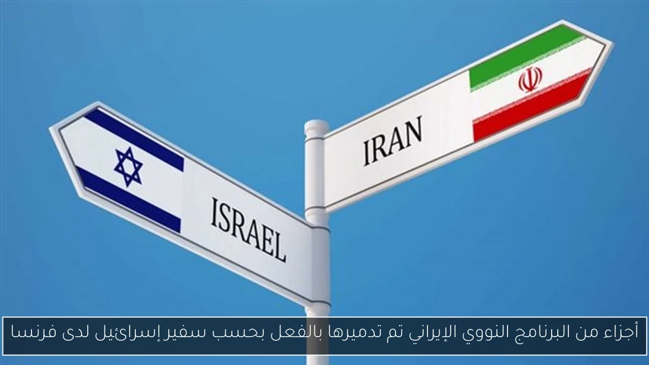 أجزاء من البرنامج النووي الإيراني تم تدميرها بالفعل بحسب سفير إسرائيل لدى فرنسا