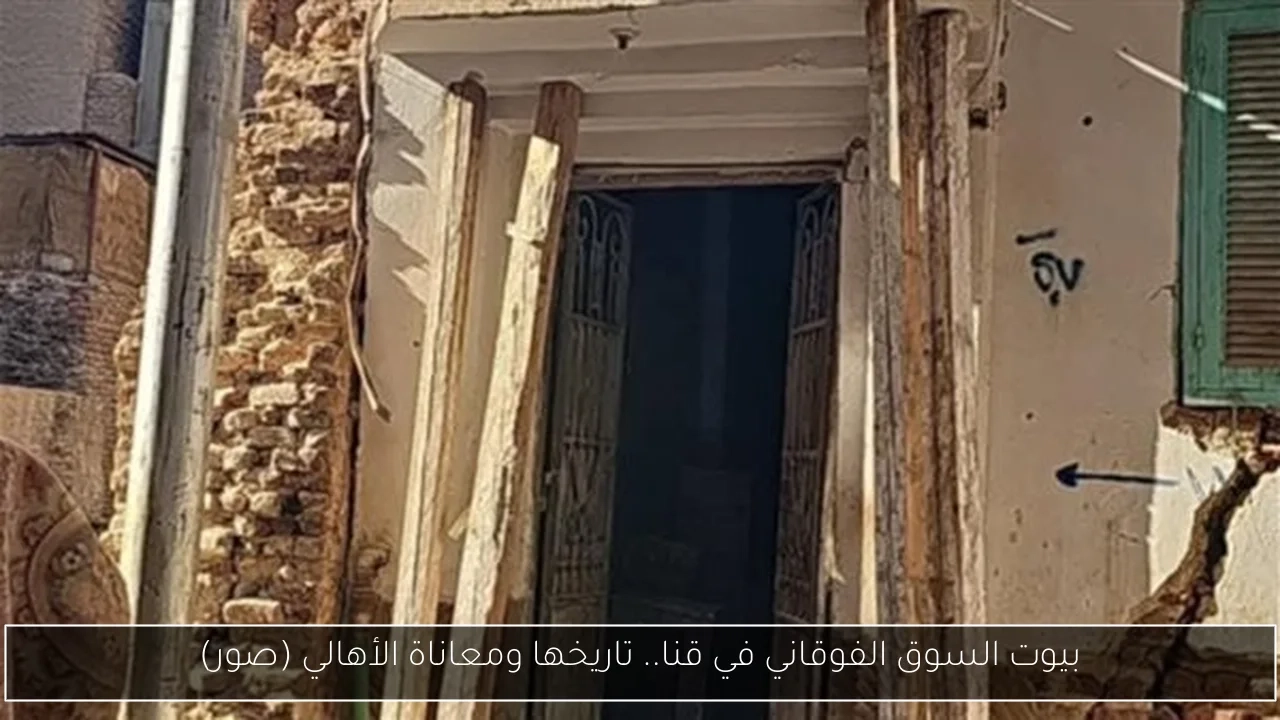 بيوت السوق الفوقاني في قنا.. تاريخها ومعاناة الأهالي (صور)