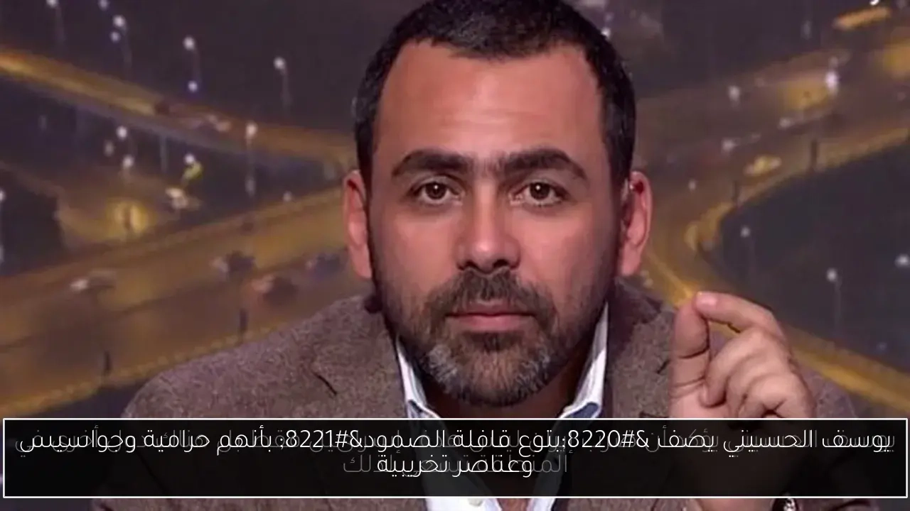 يوسف الحسيني يصف 'بتوع قافلة الصمود' بأنهم حرامية وجواسيس وعناصر تخريبية